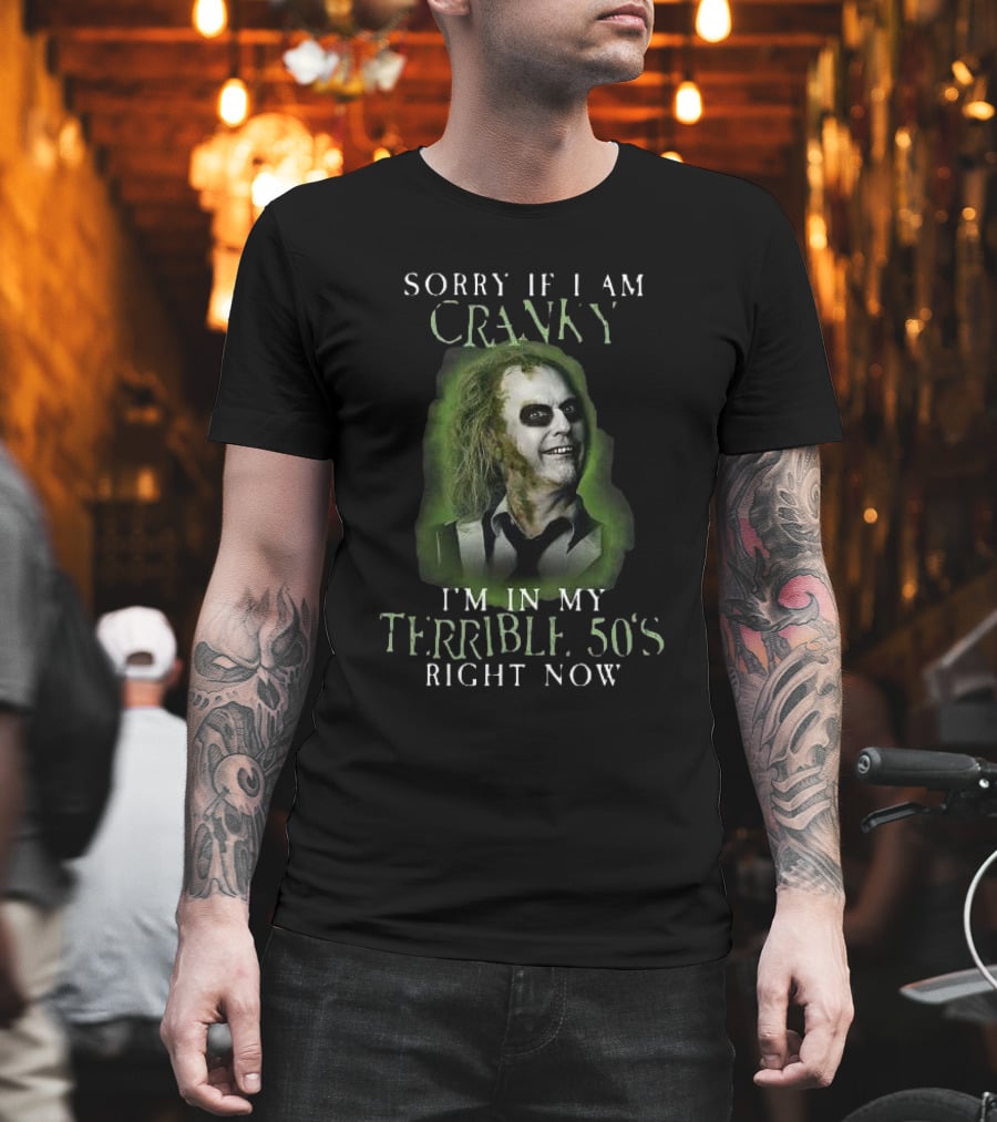 Sorry If I Am Cranky I’m In My Terrible 50’s Right Now Beetlejuice T-Shirt