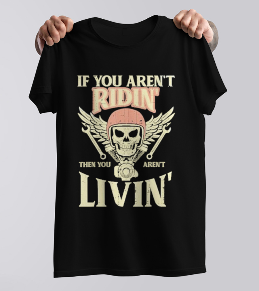 If You Aren't Ridin' Then You Aren't Livin' Skull And Wrenches T-Shirt