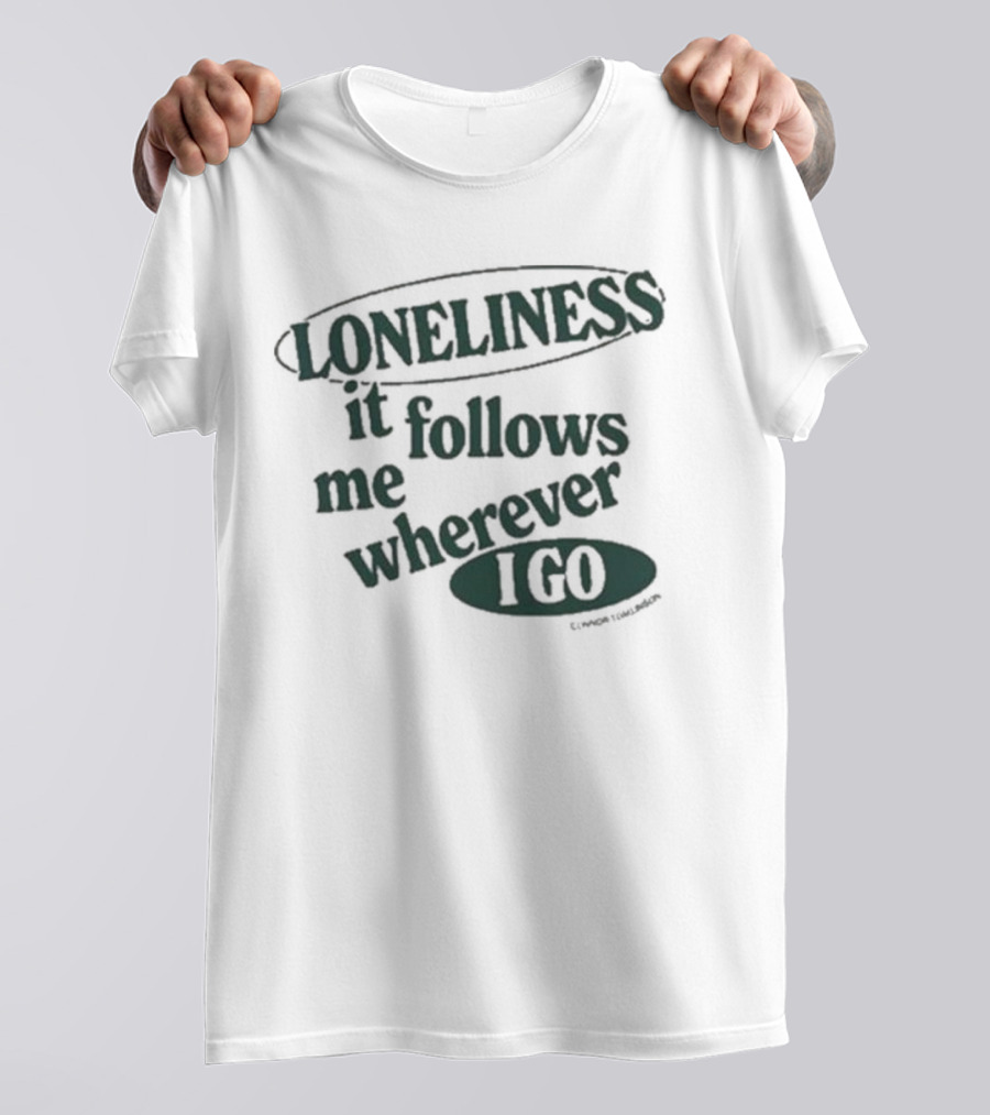 Loneliness It Follows Me Wherever I Go T-Shirt