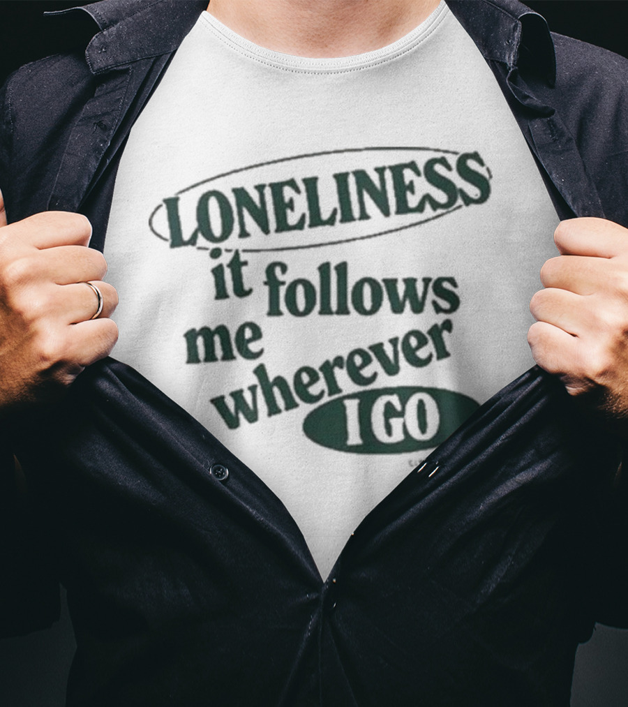 Loneliness It Follows Me Wherever I Go T-Shirt