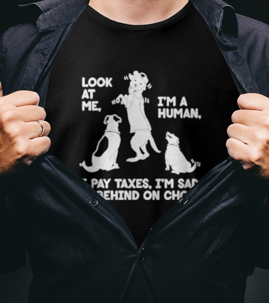 Look At Me I'm A Human I Pay Taxes I'm Sad I'm Behind On Chores With Dogs T-Shirt