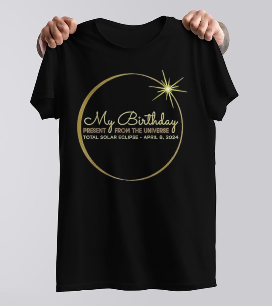 My Birthday Present From The Universe Total Solar Eclipse April 8 T-Shirt