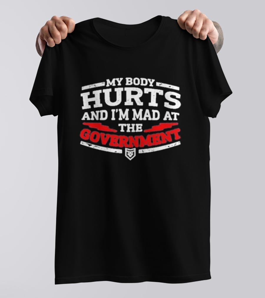 MY BODY HURTS AND I'M MAD AT THE GOVERNMENT T-Shirt