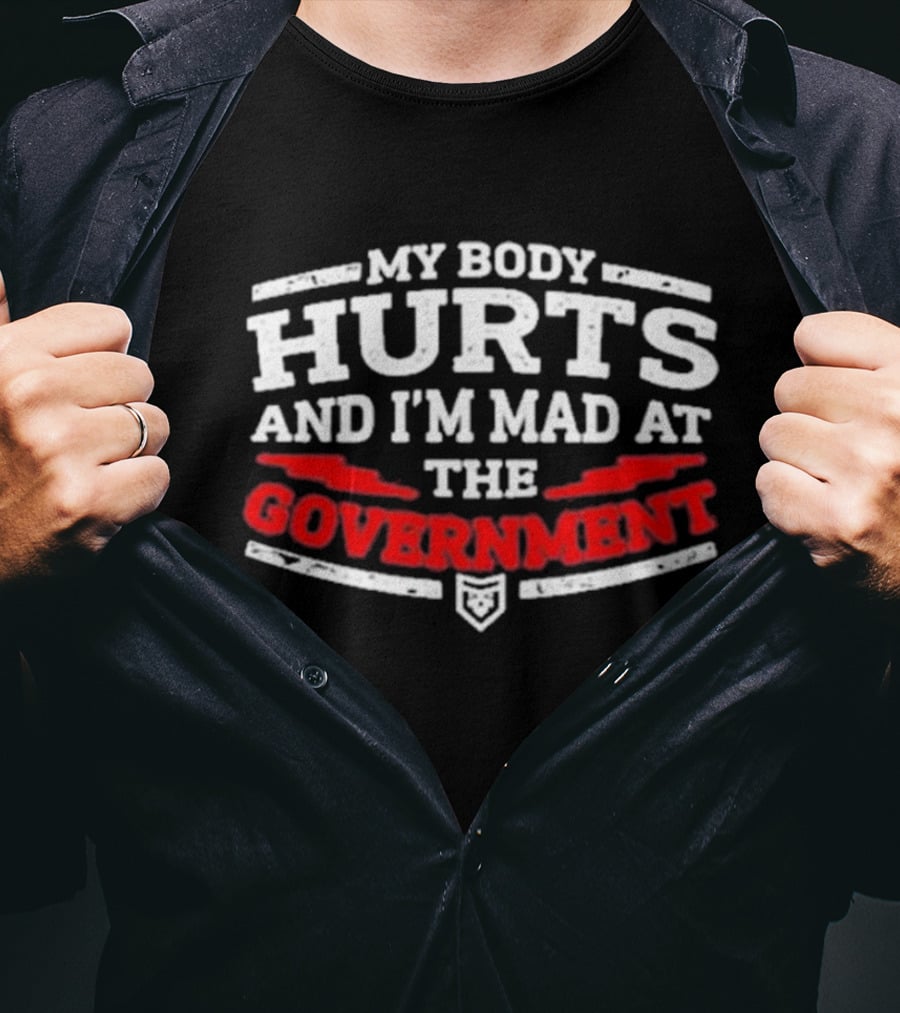 MY BODY HURTS AND I'M MAD AT THE GOVERNMENT T-Shirt