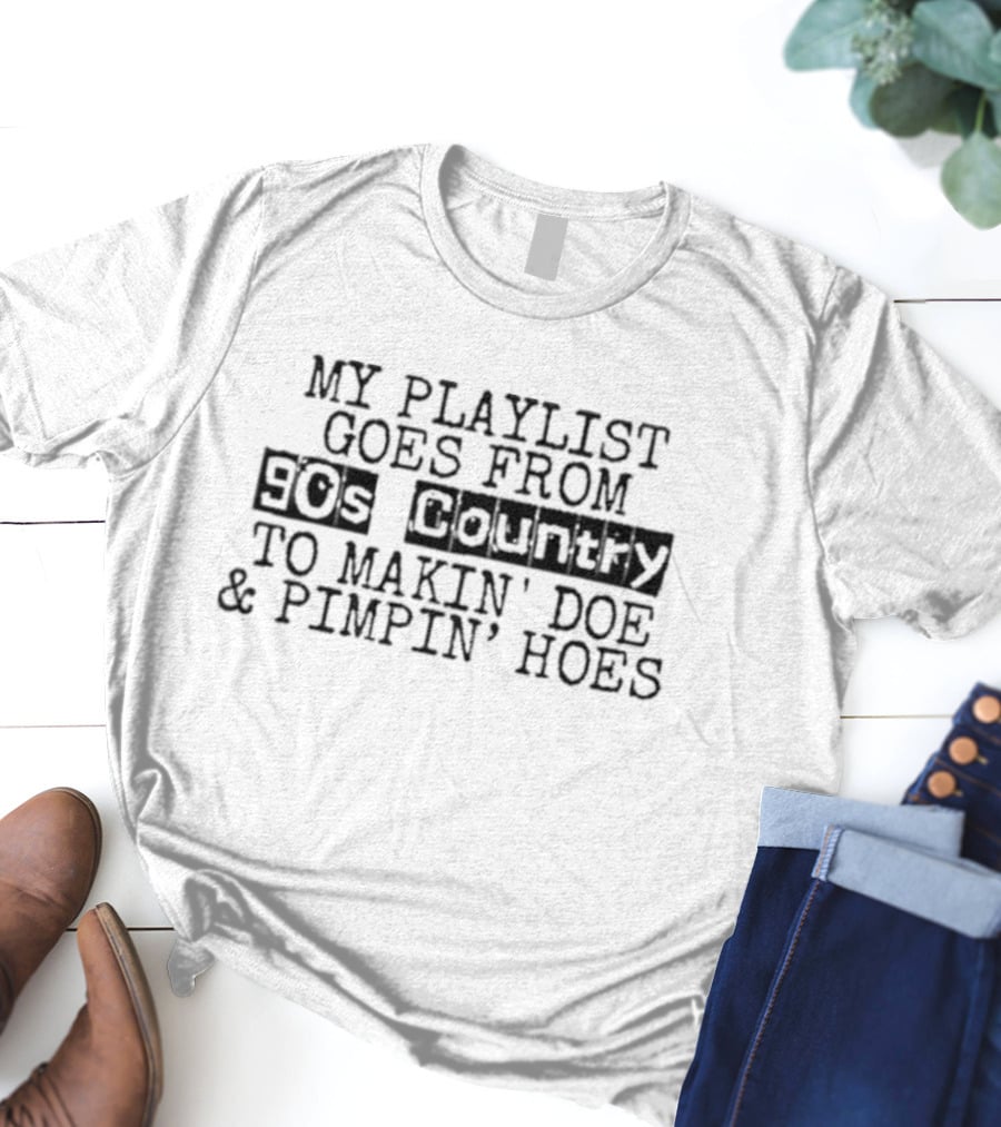 My Playlist Goes From 90s Country To Makin' Doe And Pimpin' Hoes T-Shirt