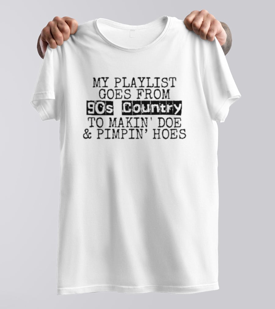 My Playlist Goes From 90s Country To Makin' Doe And Pimpin' Hoes T-Shirt