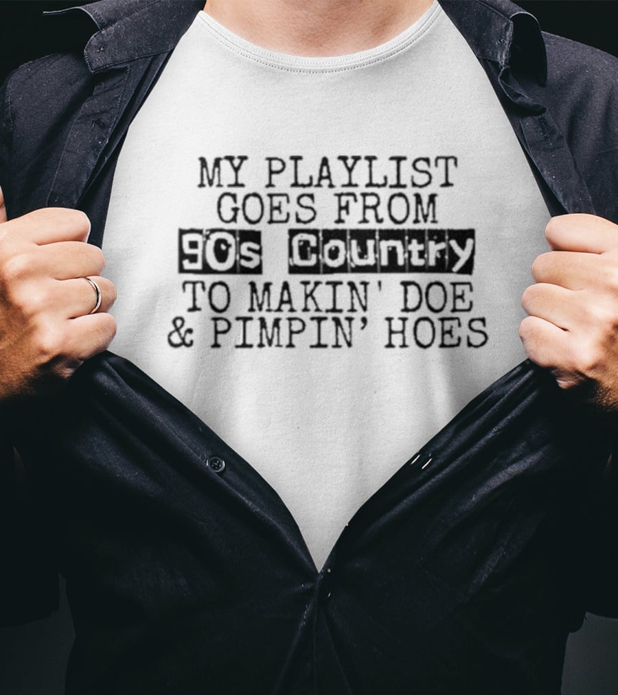 My Playlist Goes From 90s Country To Makin' Doe And Pimpin' Hoes T-Shirt