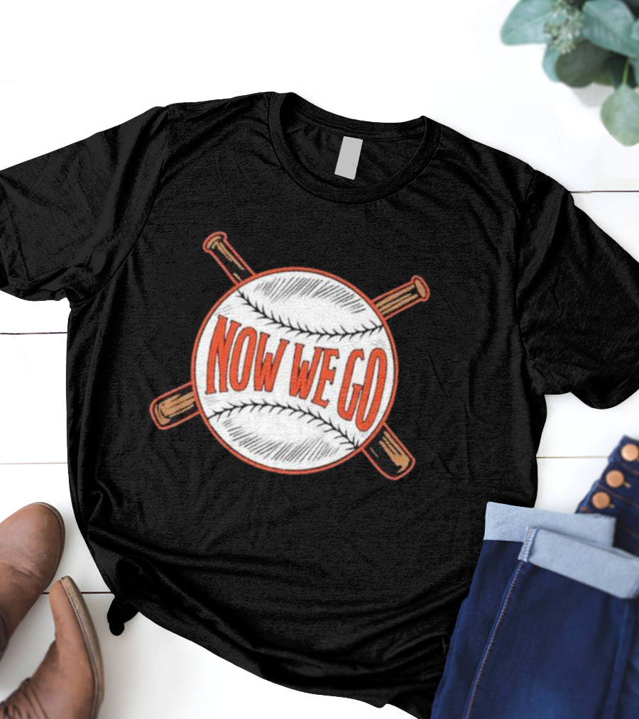 Now We Go Baseball Bat Crossed Ball T-Shirt