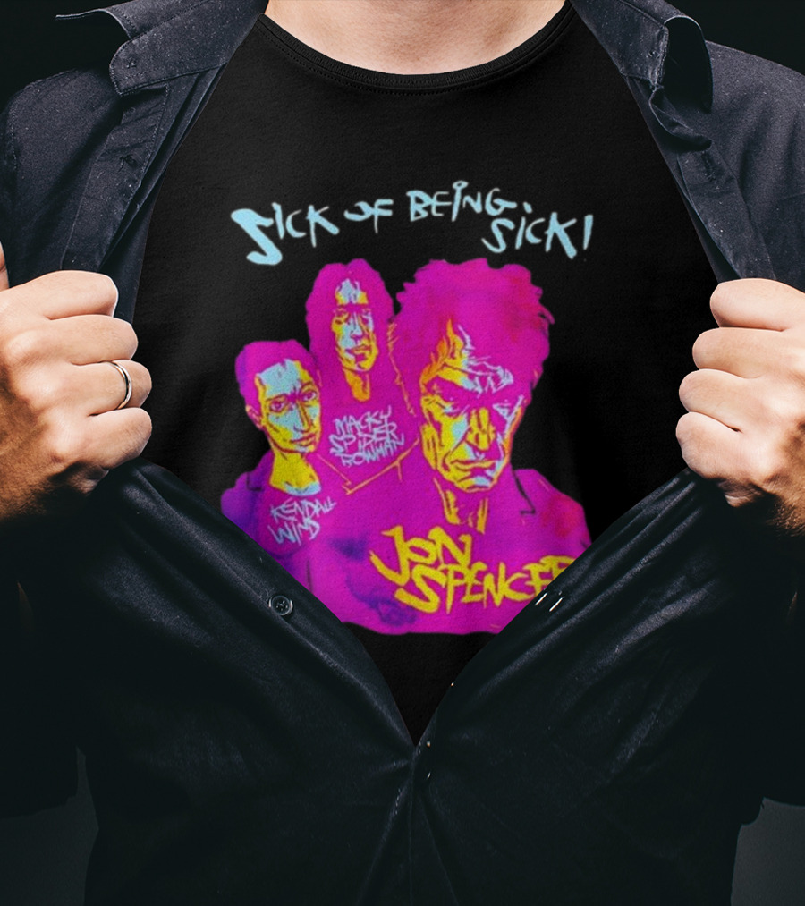 Sick OF Being Sick Jon Spencer Mackey Spleen Rowan Kendall Wind T-Shirt