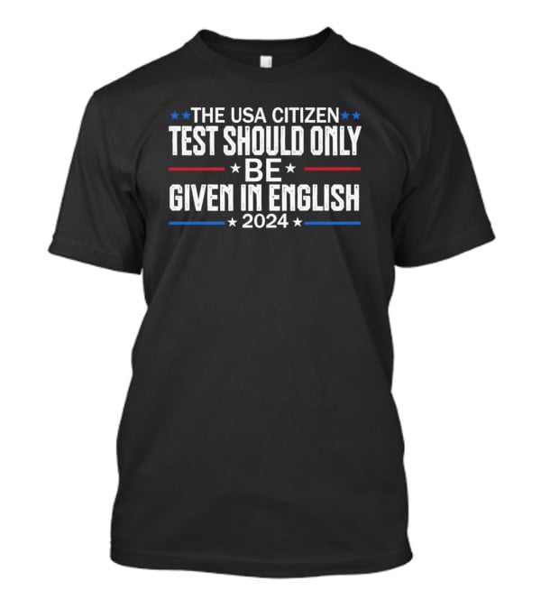 THE USA CITIZEN TEST SHOULD ONLY BE GIVEN IN ENGLISH T-Shirt