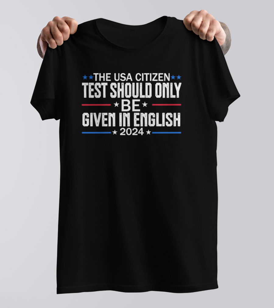 THE USA CITIZEN TEST SHOULD ONLY BE GIVEN IN ENGLISH T-Shirt