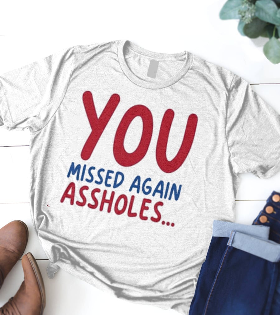 YOU MISSED AGAIN ASSHOLES SHOTS FIRED T-Shirt