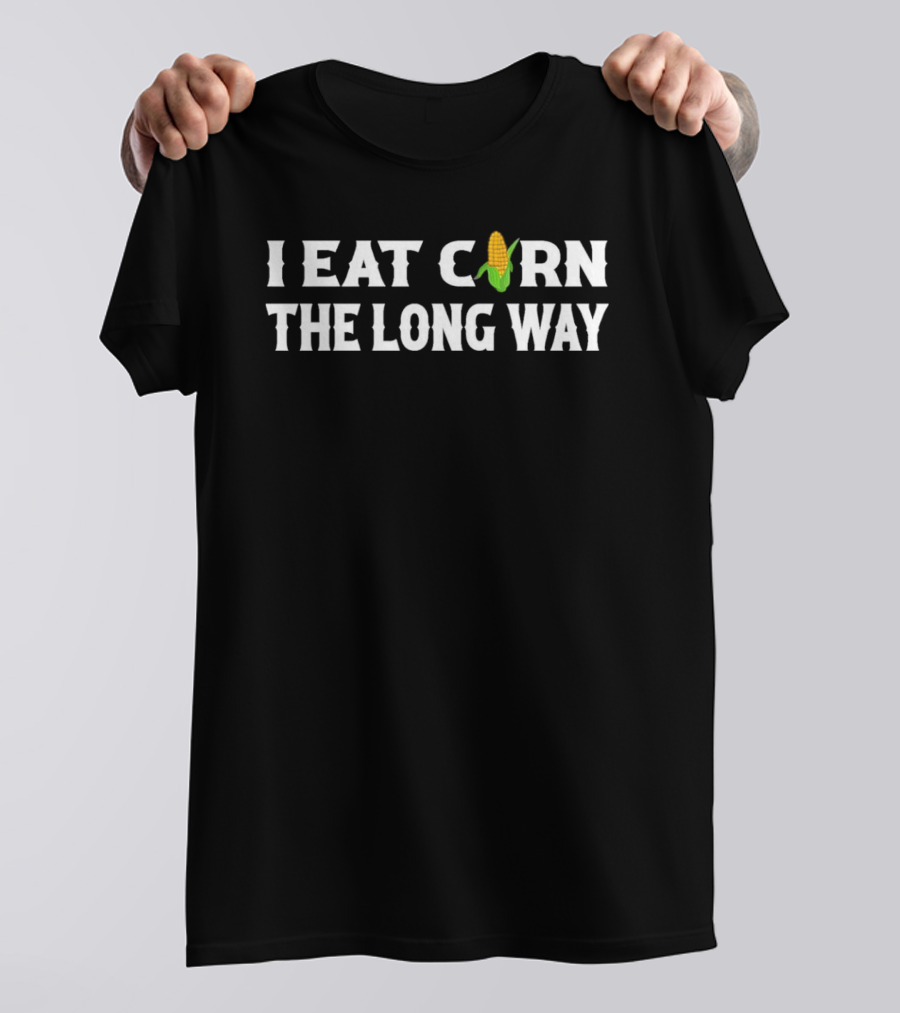 I Eat Corn The Long Way Inappropriate Embarrassing Corn T-Shirt