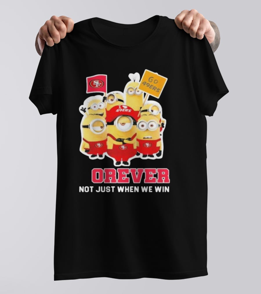 Minions San Francisco 49ers Forever Go 49ers Not Just When We Win T-Shirt