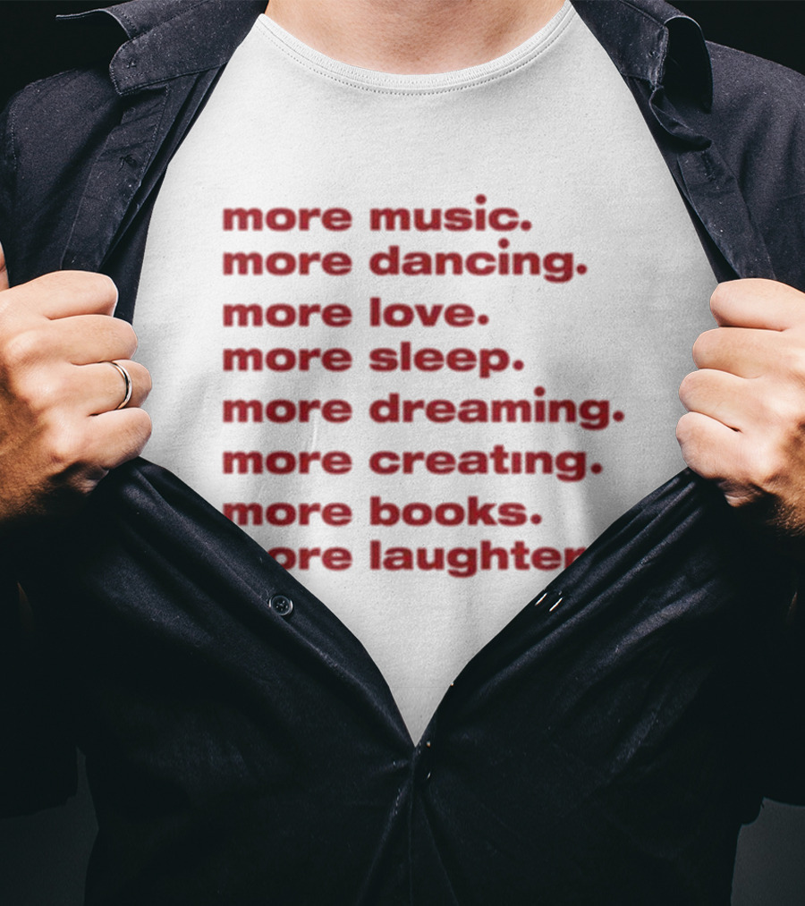 More Music More Dancing More Love More Sleep More Dreaming More Creating More Books More Laughter T-Shirt