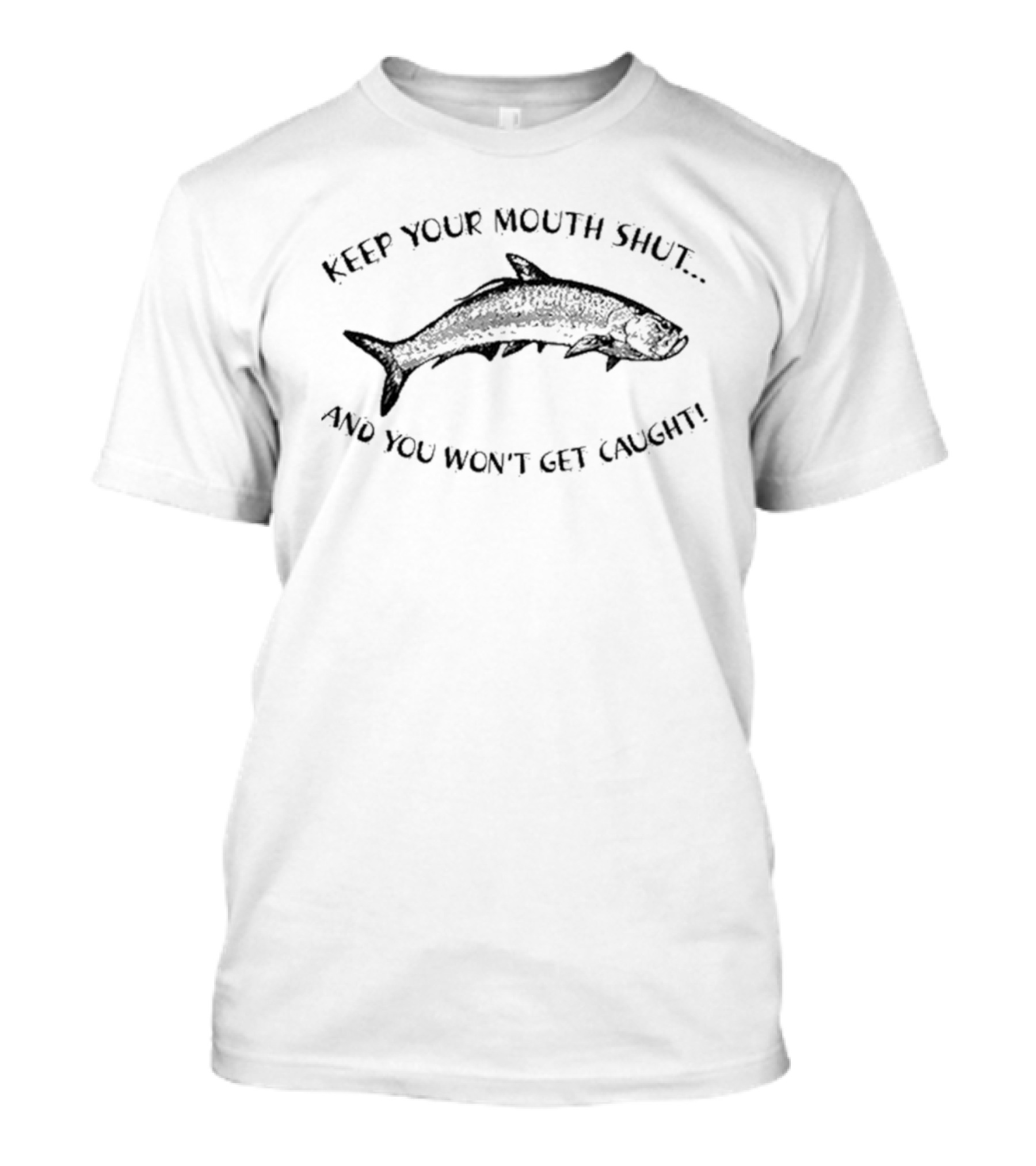 Keep Your Mouth Shut And You Won’t Get Caught Fish T-Shirt