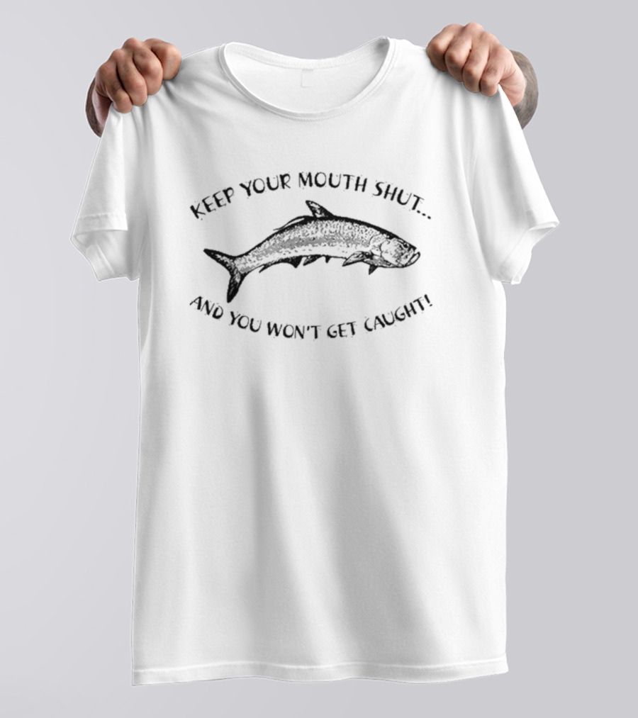 Keep Your Mouth Shut And You Won’t Get Caught Fish T-Shirt