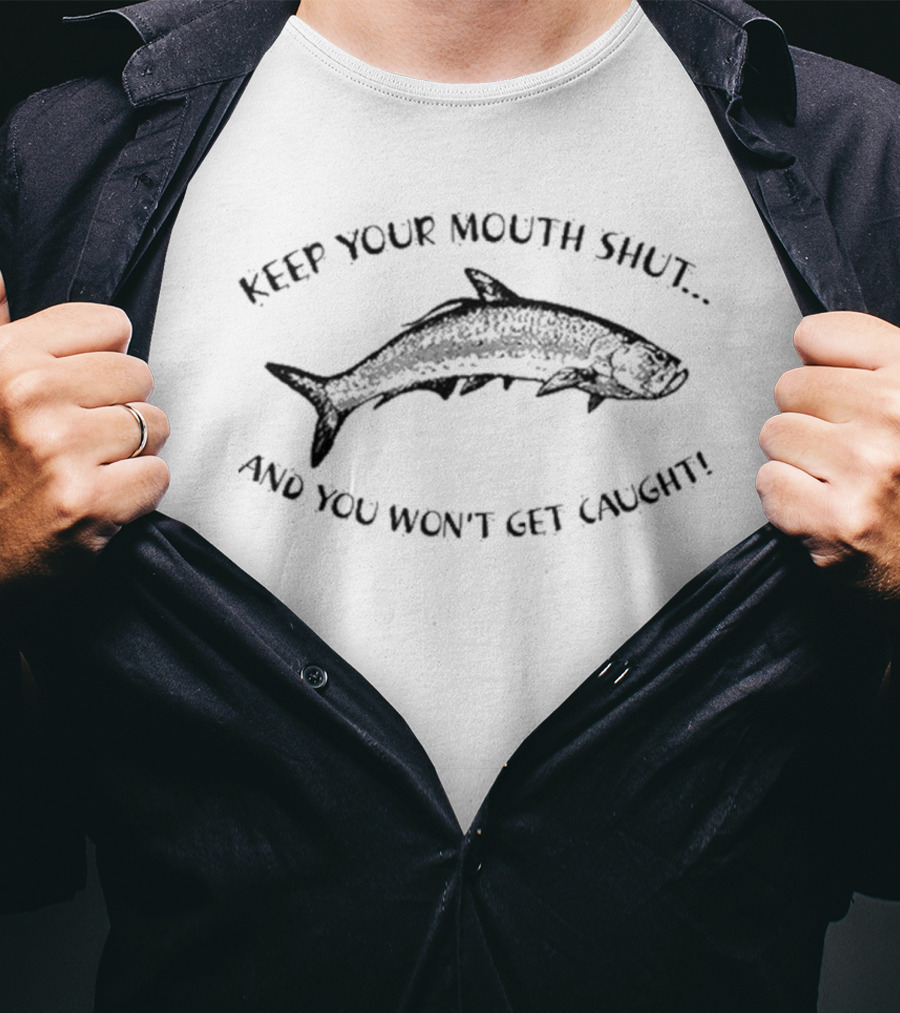 Keep Your Mouth Shut And You Won’t Get Caught Fish T-Shirt