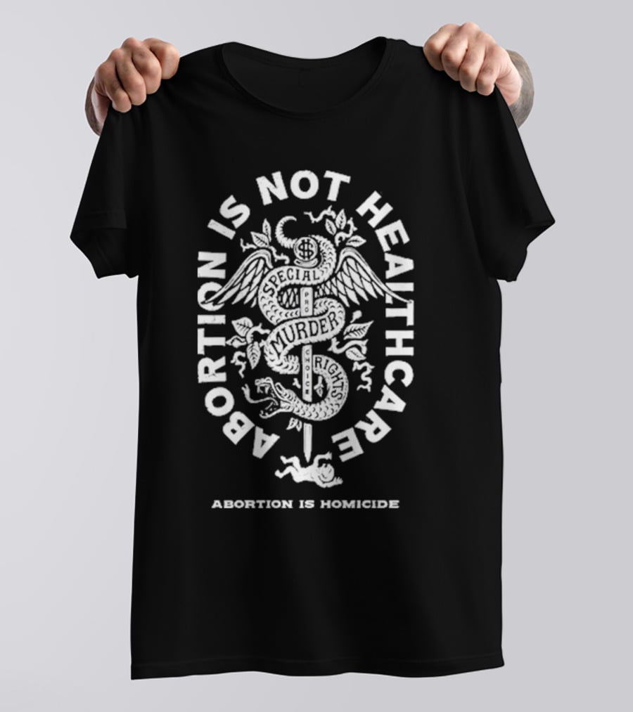 Abolitionists Rising Abortion Is Not Healthcare Abortion Is Homicide Special Rights Murder T-Shirt