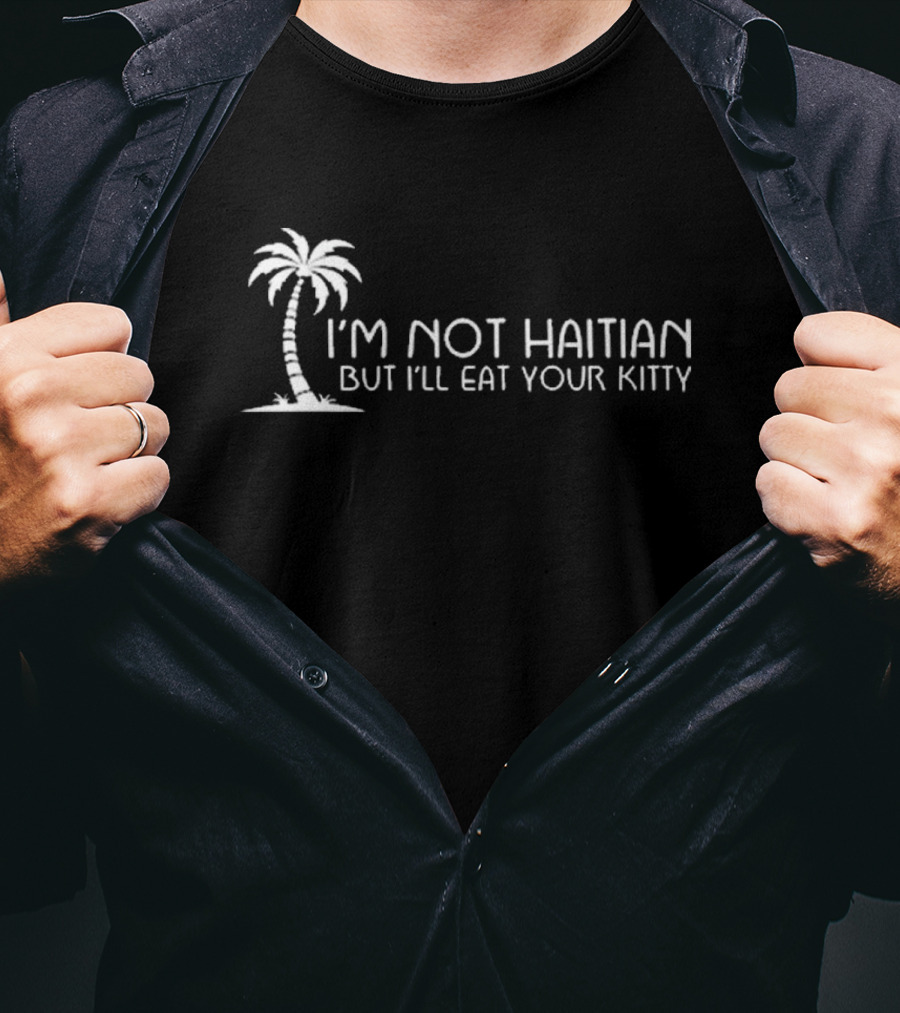 I’m Not Haitian But I’ll Eat Your Kitty Palm Tree T-Shirt