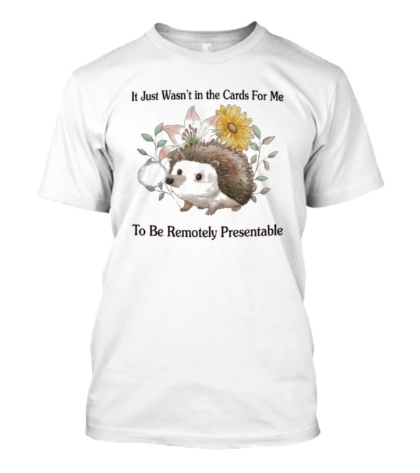 Jmcgg It Just Wasn't In The Cards For Me To Be Remotely Presentable Hedgehog Flower T-Shirt