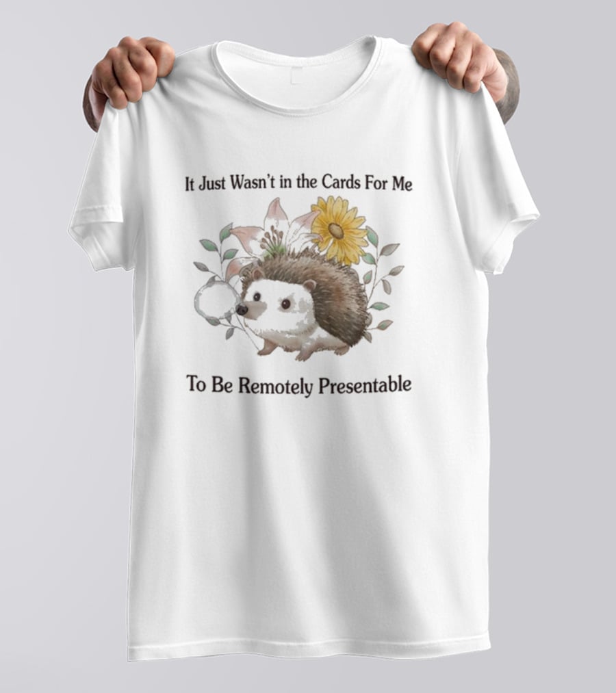 Jmcgg It Just Wasn't In The Cards For Me To Be Remotely Presentable Hedgehog Flower T-Shirt