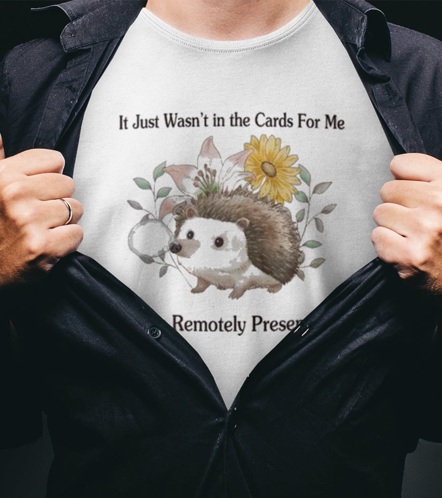Jmcgg It Just Wasn't In The Cards For Me To Be Remotely Presentable Hedgehog Flower T-Shirt