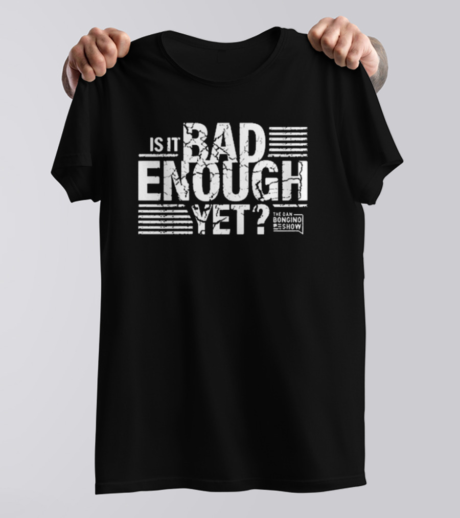 Is It Bad Enough Yet Bongino The Dan Bongino Show T-Shirt