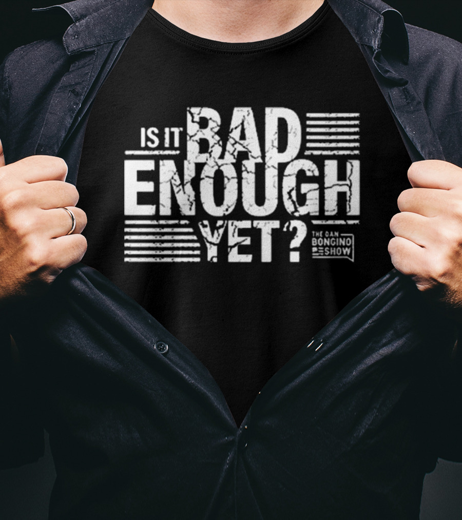 Is It Bad Enough Yet Bongino The Dan Bongino Show T-Shirt