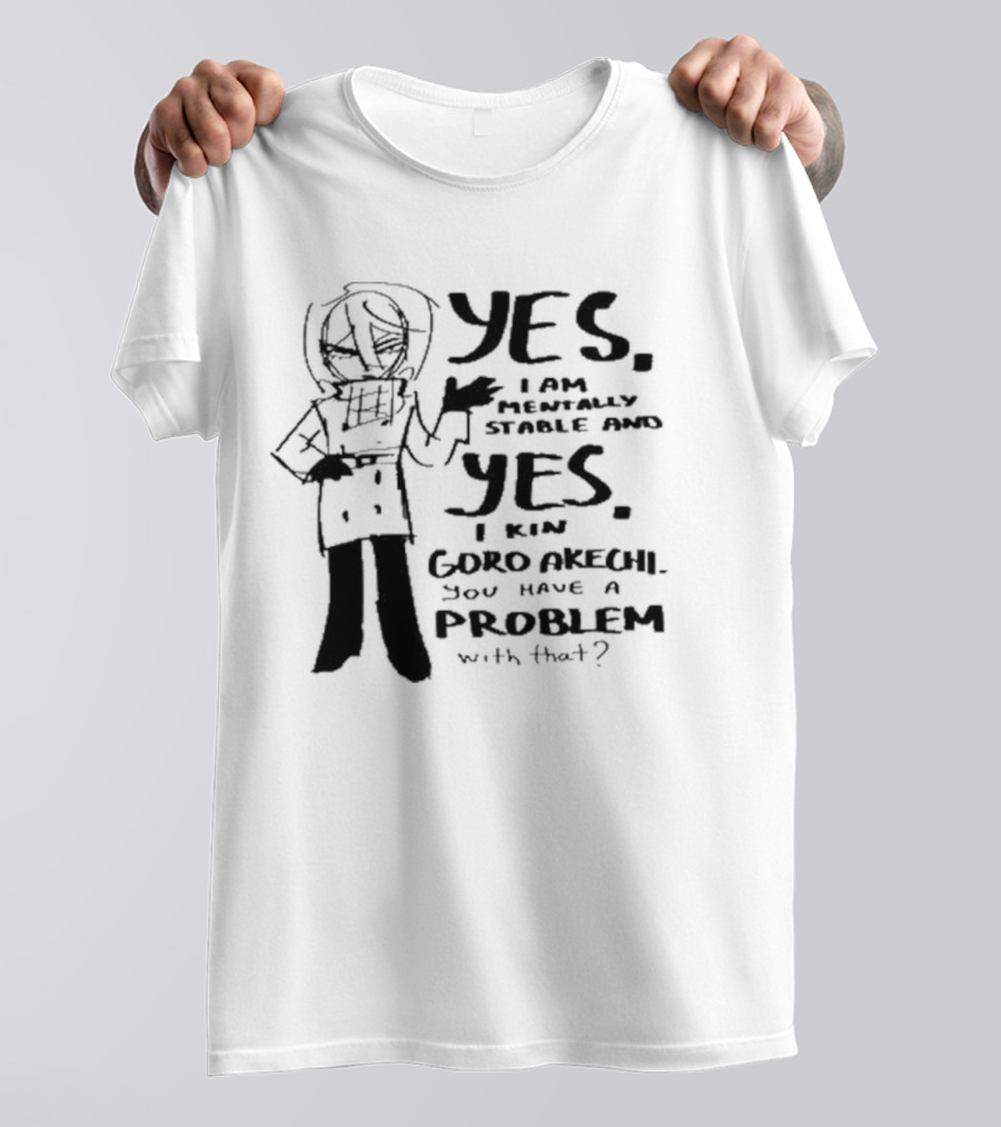 Yes I Am Mentally Stable And Yes I Kin Goro Akechi You Have A Problem With That T-Shirt