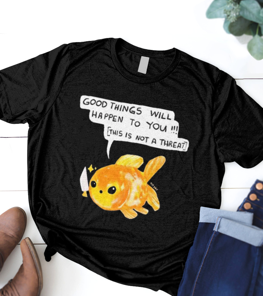 Good Things Will Happen To You This Is Not A Threat Cute Goldfish Knife T-Shirt
