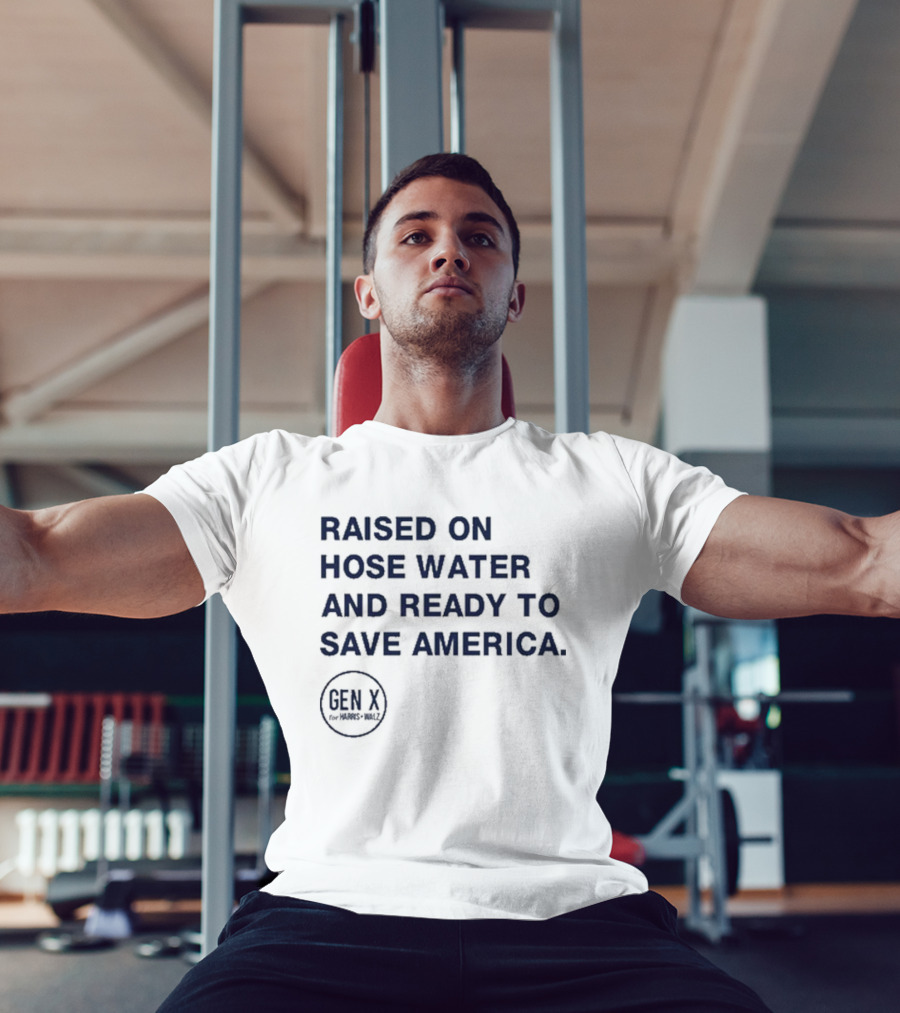 Raised On Hose Water And Ready To Save America Gen X For Xers Worldwide T-Shirt