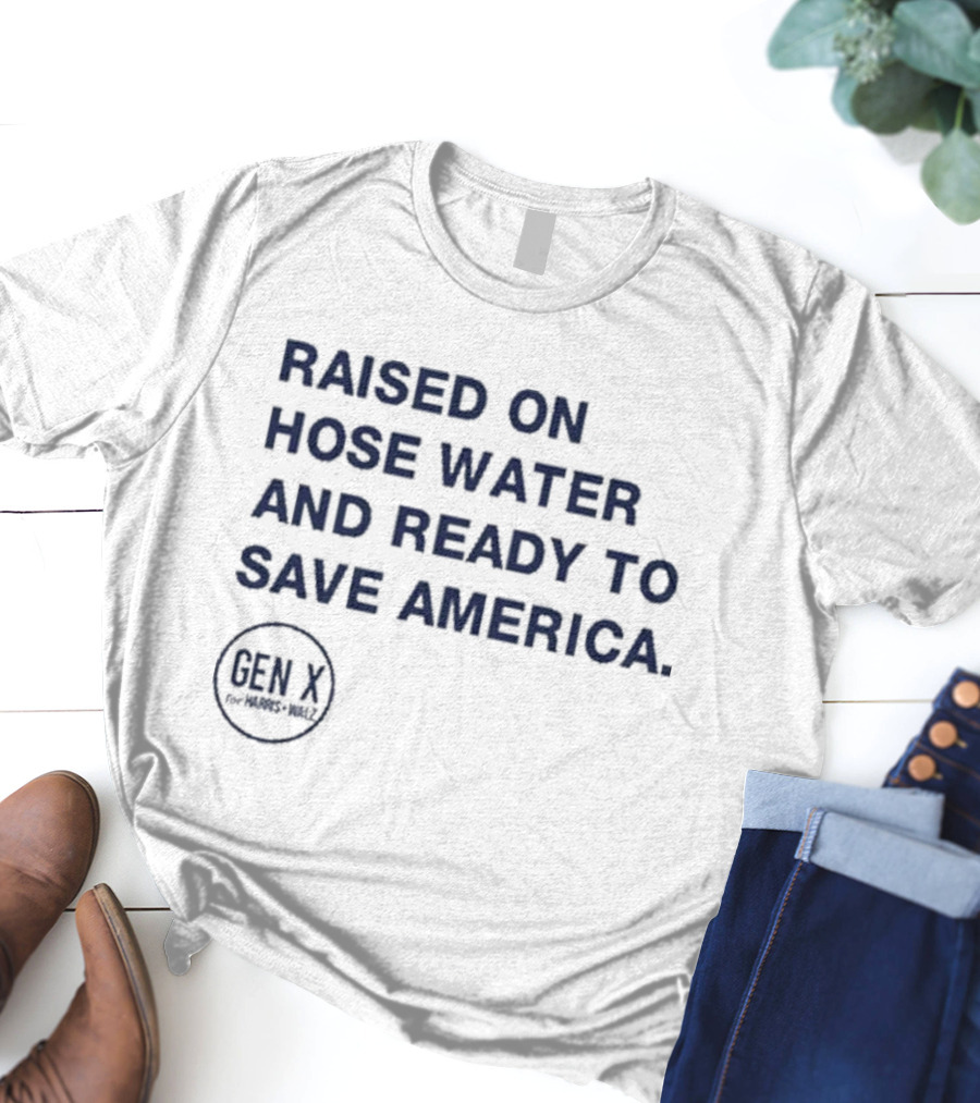 Raised On Hose Water And Ready To Save America Gen X For Xers Worldwide T-Shirt