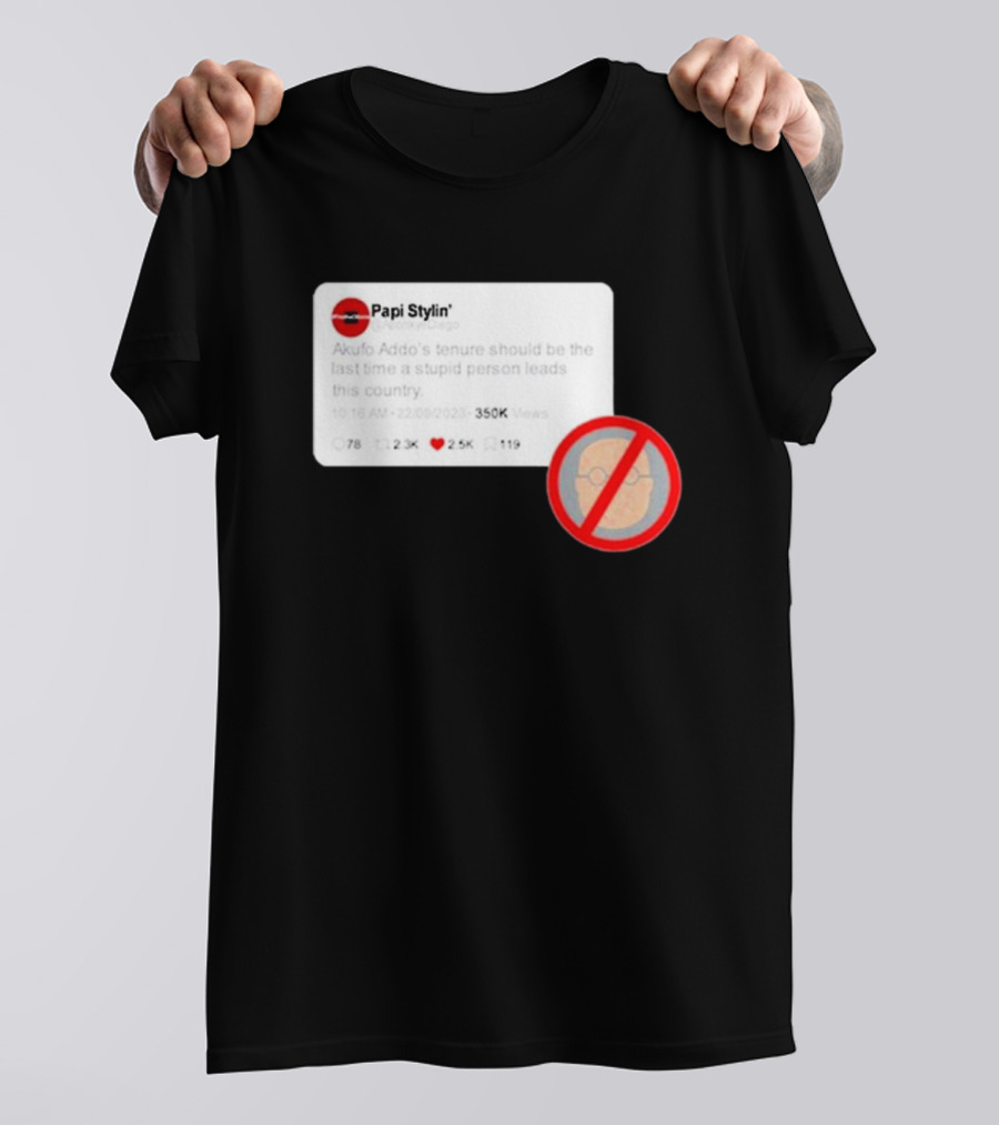 Kalyjay Papi Stylin Akufo Addo’s Tenure Should Be The Last Time A Stupid Person Leads This Country T-Shirt