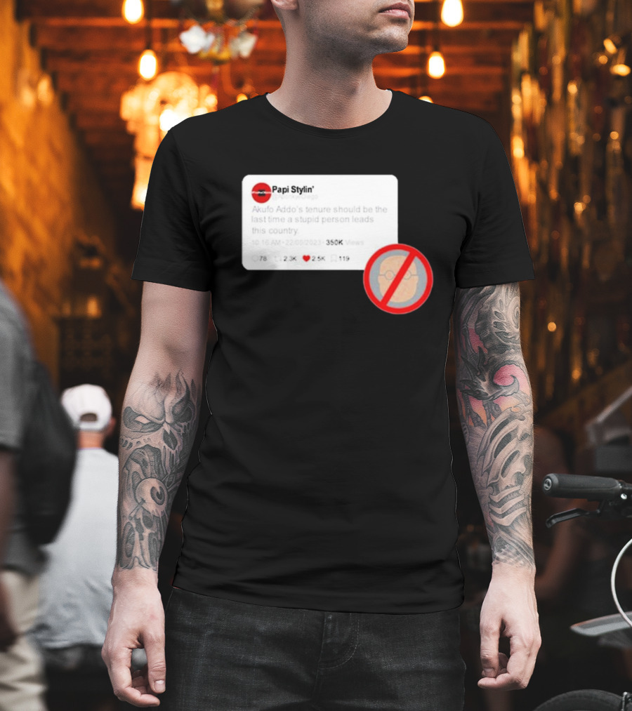 Kalyjay Papi Stylin Akufo Addo’s Tenure Should Be The Last Time A Stupid Person Leads This Country T-Shirt