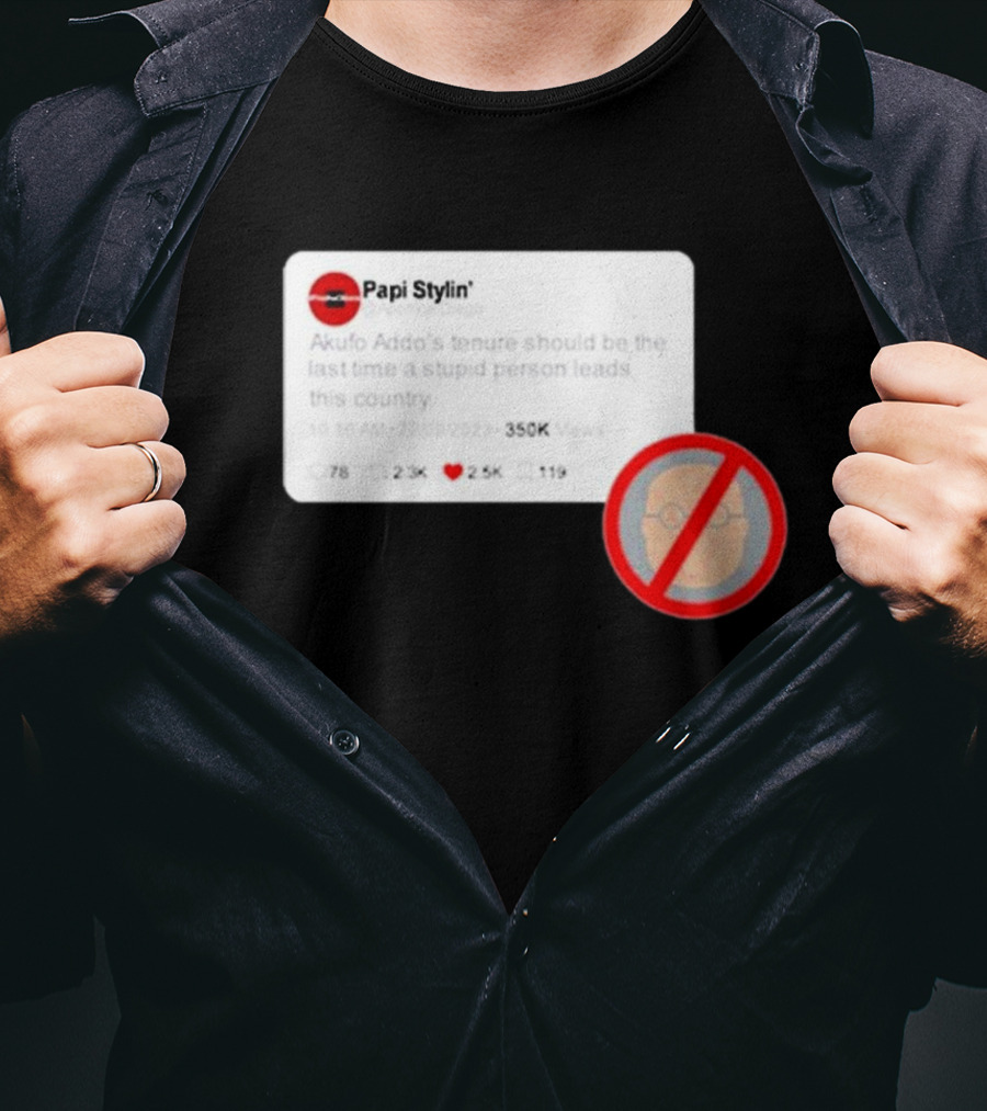 Kalyjay Papi Stylin Akufo Addo’s Tenure Should Be The Last Time A Stupid Person Leads This Country T-Shirt