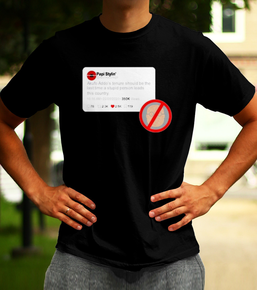 Kalyjay Papi Stylin Akufo Addo’s Tenure Should Be The Last Time A Stupid Person Leads This Country T-Shirt