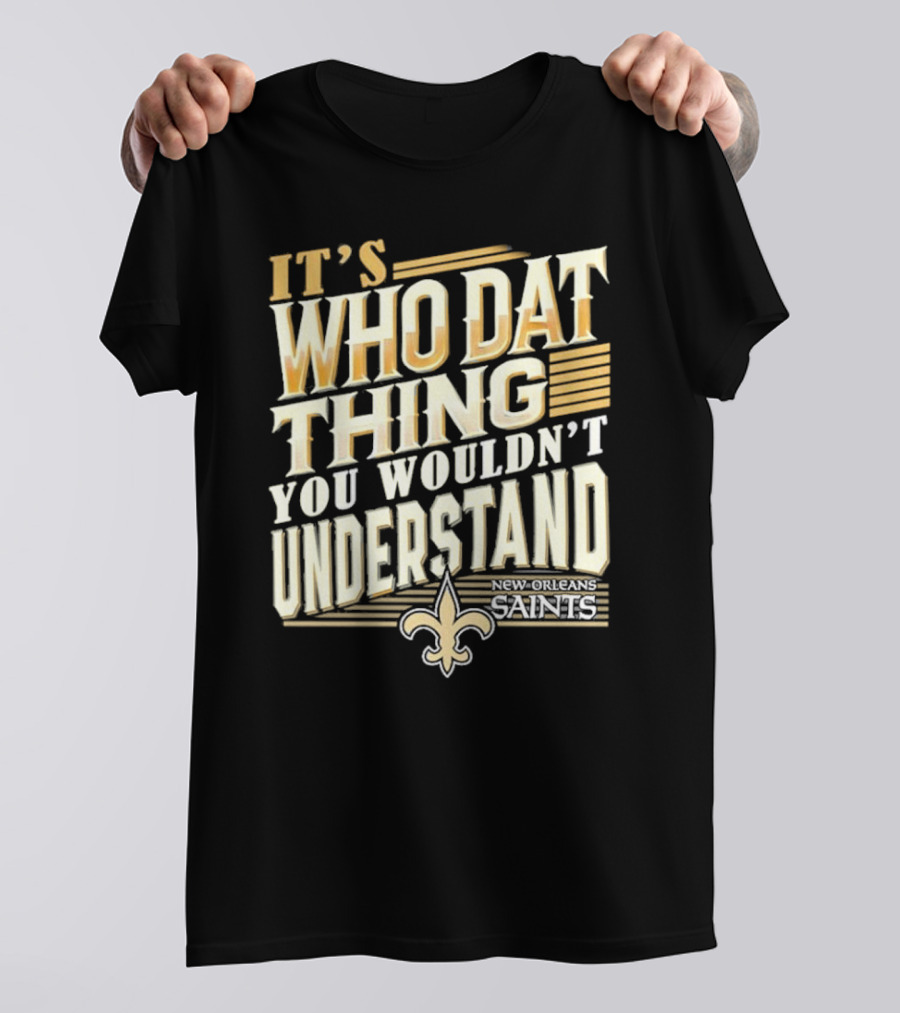 New Orleans Saints It's Who Dat Thing You Wouldn't Understand T-Shirt