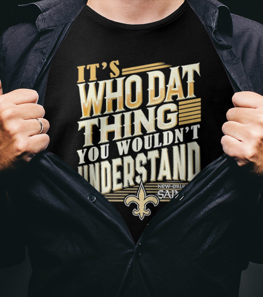 New Orleans Saints It's Who Dat Thing You Wouldn't Understand T-Shirt