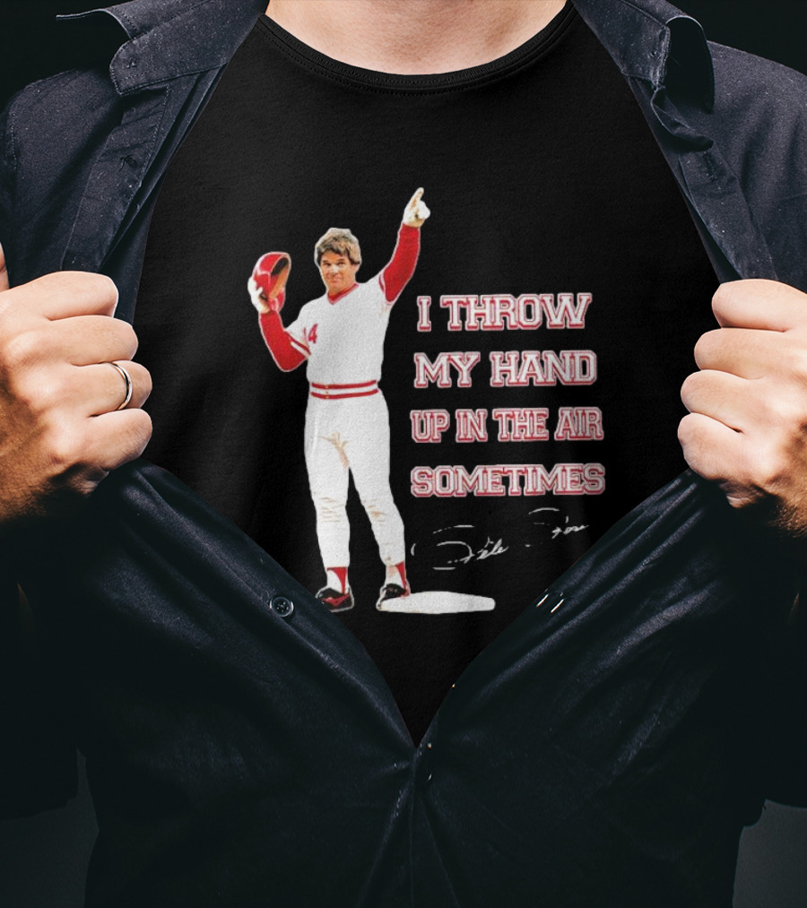 I Throw My Hand Up In The Air Sometimes Pete Rose Signature T-Shirt
