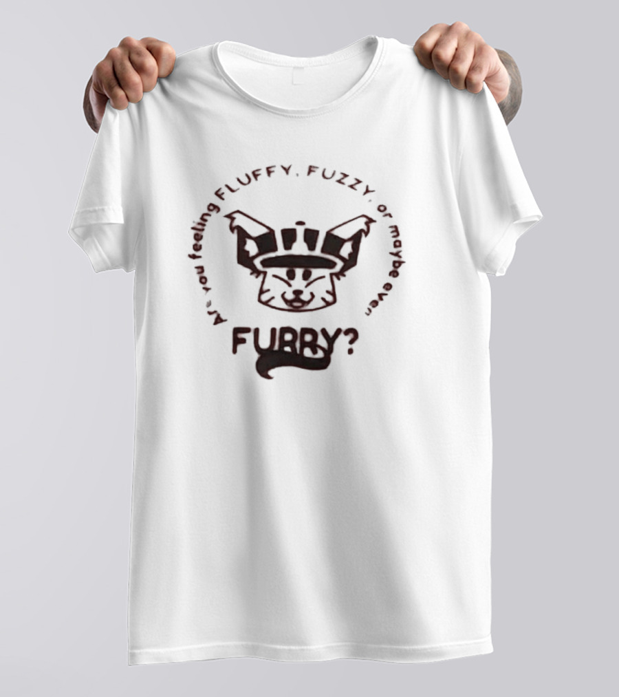 Are You Feeling Fluffy Fuzzy Or Maybe Even Furry T-Shirt