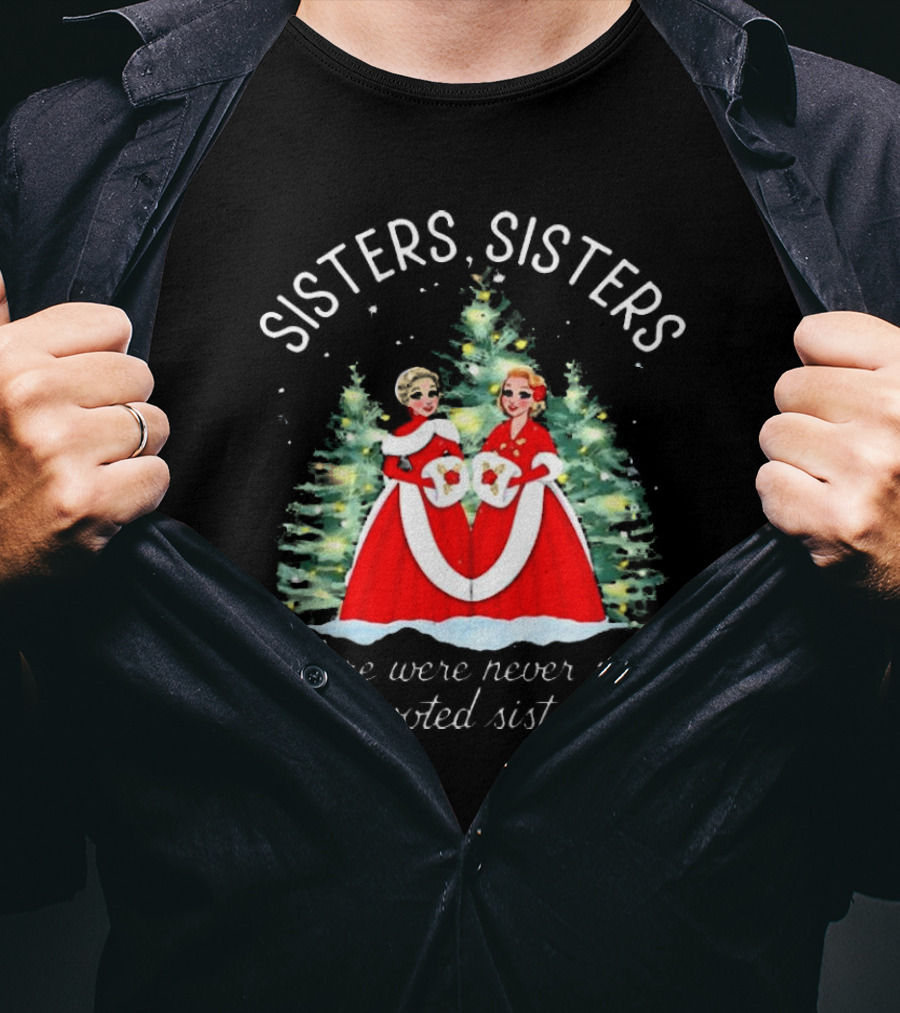 Sisters Sisters There Were Never Such Devoted Sisters Christmas T-Shirt
