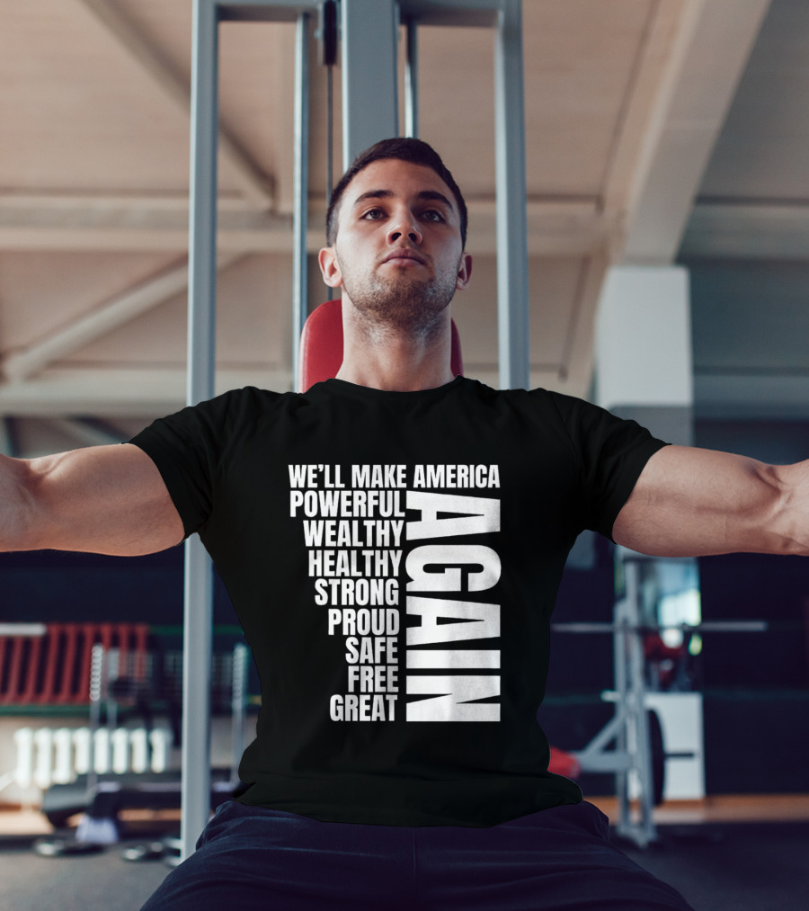 We’ll Make America Powerful Wealthy Healthy Strong Proud Safe Free Great Again T-Shirt