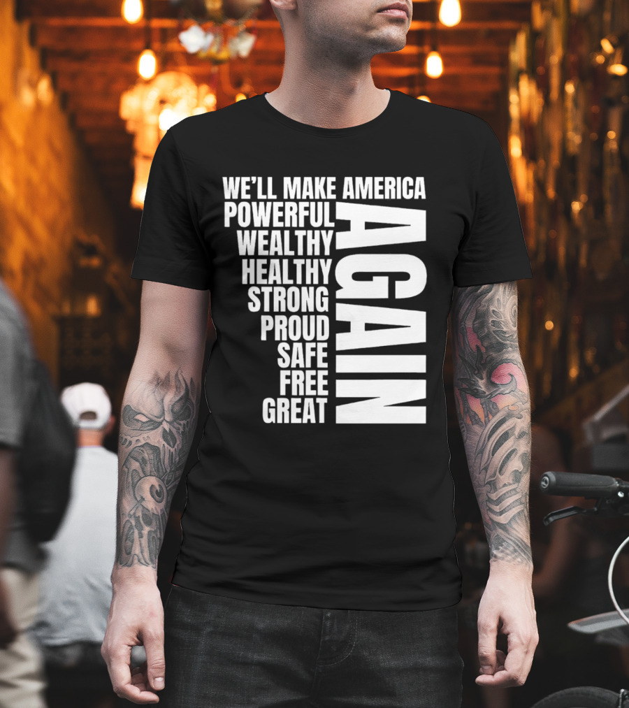 We’ll Make America Powerful Wealthy Healthy Strong Proud Safe Free Great Again T-Shirt