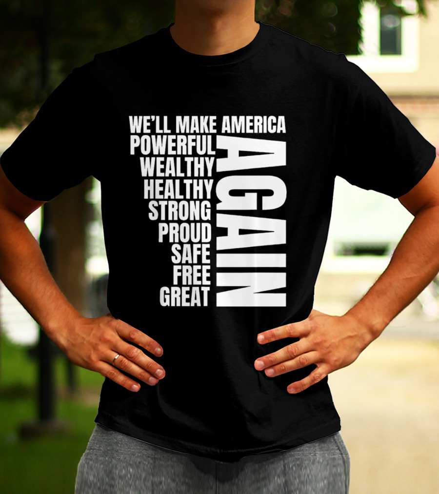 We’ll Make America Powerful Wealthy Healthy Strong Proud Safe Free Great Again T-Shirt