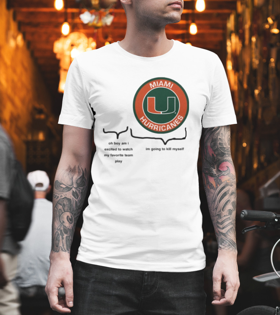 Miami Hurricanes Oh Boy Am I Excited To Watch My Favorite Team Play I'm Going To Kill Myself T-Shirt