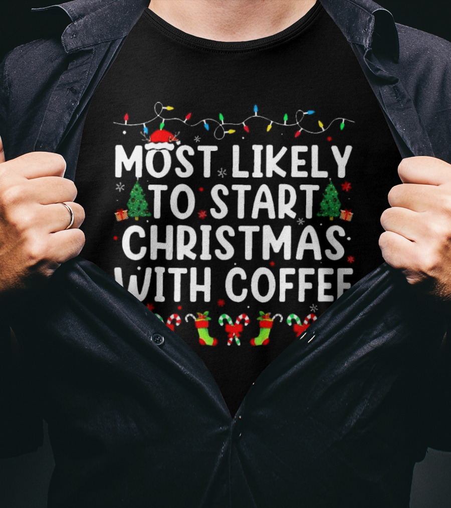 Most Likely To Start Christmas With Coffee Santa Hat Christmas Trees Stockings Candy Canes Holiday Lights T-Shirt