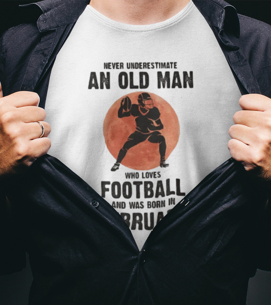 Never Underestimate An Old Man Who Loves Football And Was Born In February T-Shirt