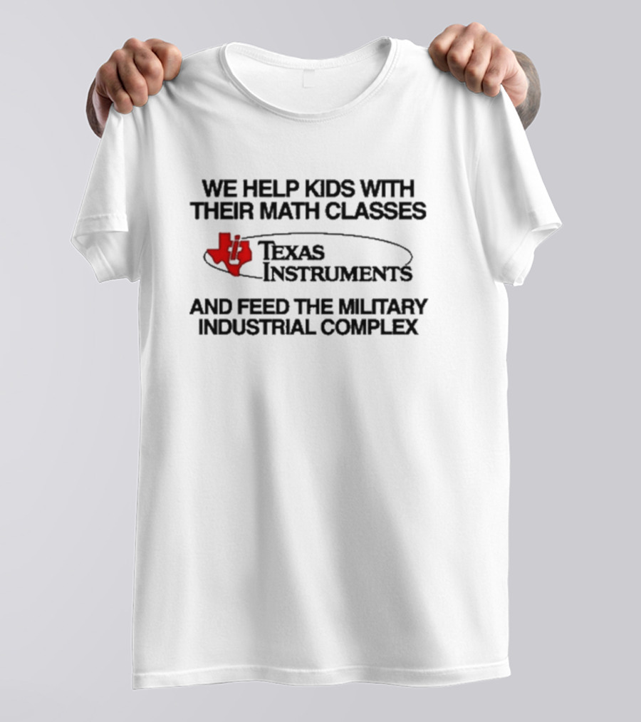 Barelylegal We Help Kids With Their Math Classes Texas Instruments And Feed The Military Industrial Complex T-Shirt