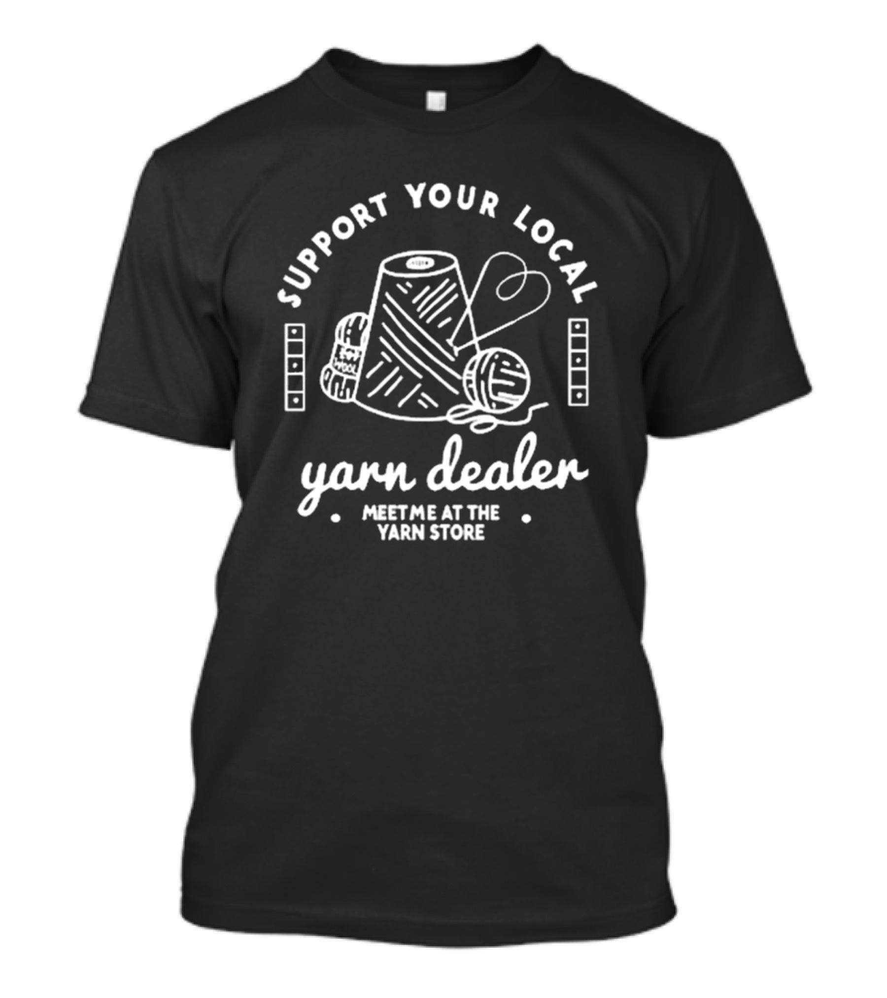 Support Your Local Yarn Dealer Meet Me At The Yarn Store Yarn Dealer T-Shirt